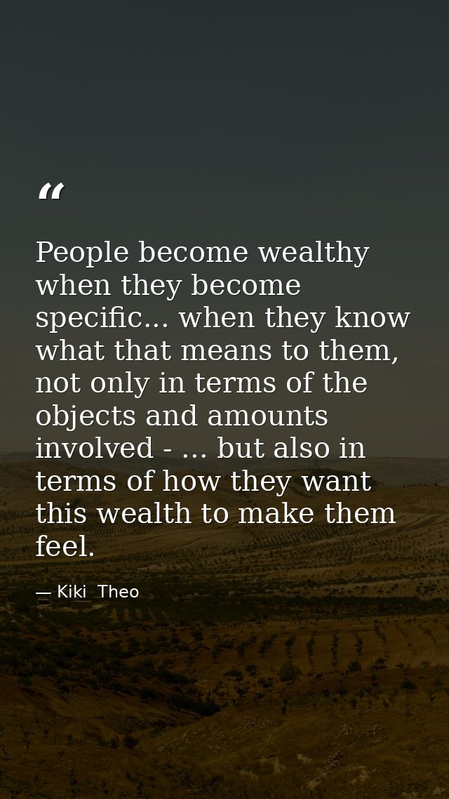 People become wealthy when they become specific... when they know what that means to them, not only in terms of the obje — Kiki  Theo
