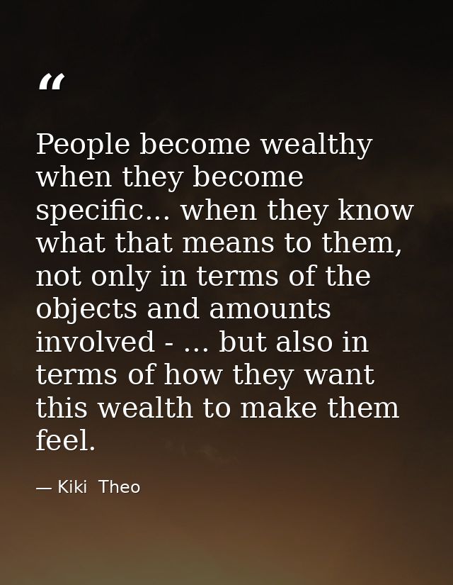 People become wealthy when they become specific... when they know what that means to them, not only in terms of the obje — Kiki  Theo