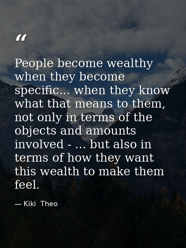 People become wealthy when they become specific... when they know what that means to them, not only in terms of the obje — Kiki  Theo