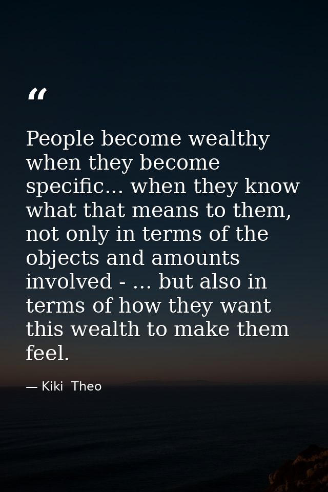 People become wealthy when they become specific... when they know what that means to them, not only in terms of the obje — Kiki  Theo