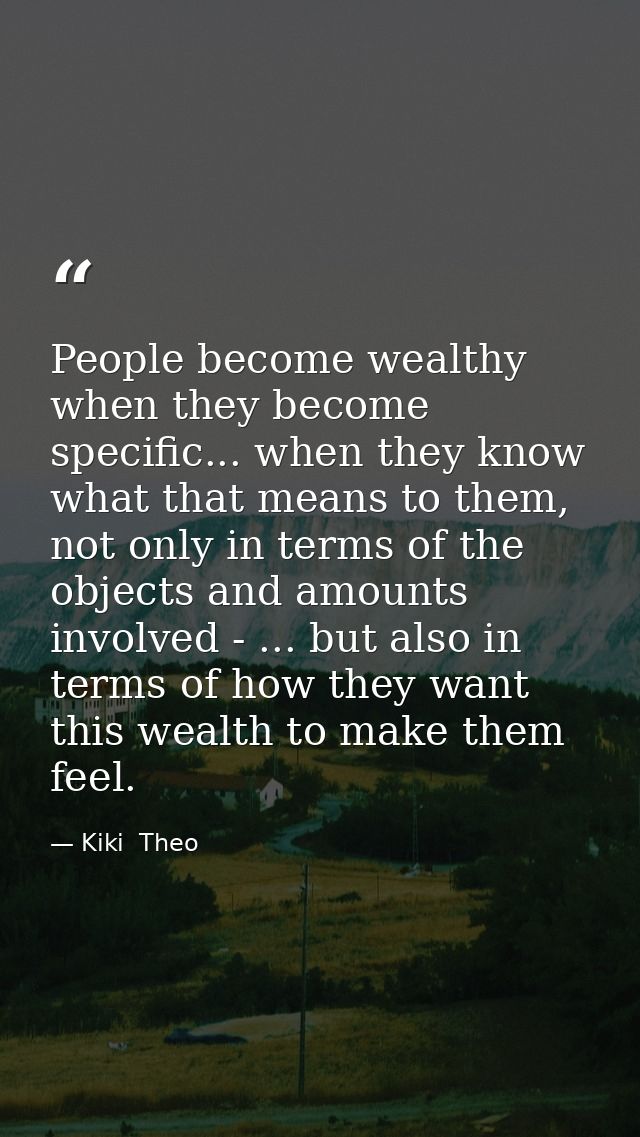 People become wealthy when they become specific... when they know what that means to them, not only in terms of the obje — Kiki  Theo