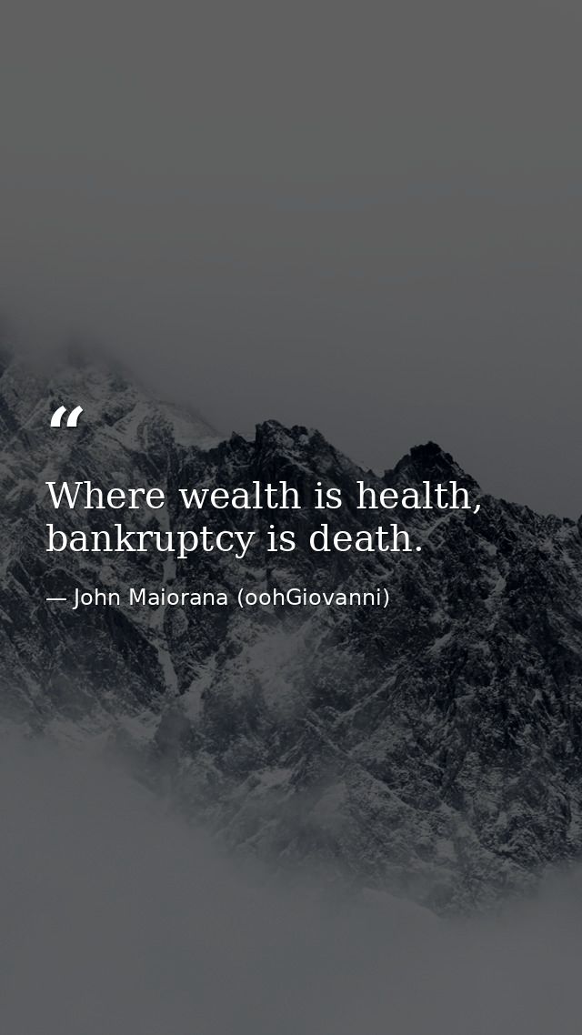 Where wealth is health, bankruptcy is death. — John Maiorana (oohGiovanni)