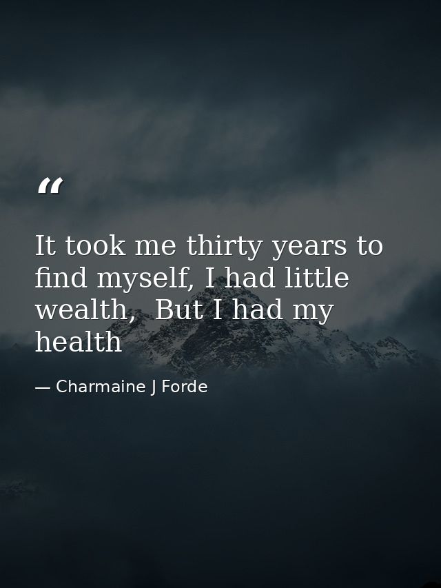 It took me thirty years to find myself, I had little wealth,  But I had my health — Charmaine J Forde