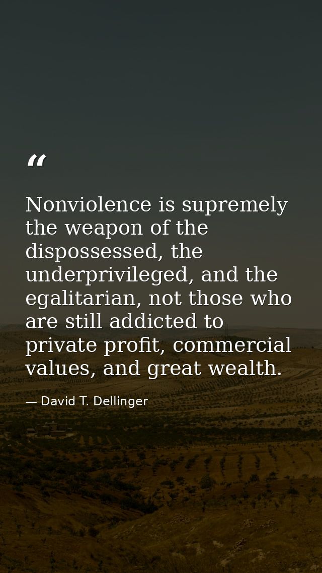 Nonviolence is supremely the weapon of the dispossessed, the underprivileged, and the egalitarian, not those who are sti — David T. Dellinger