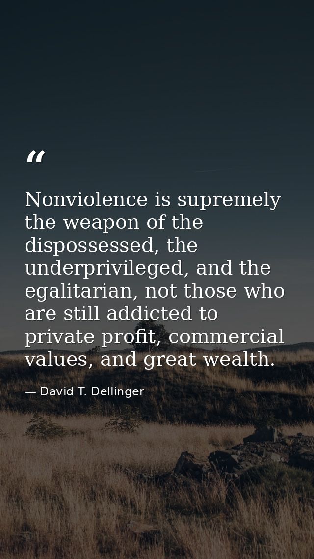 Nonviolence is supremely the weapon of the dispossessed, the underprivileged, and the egalitarian, not those who are sti — David T. Dellinger