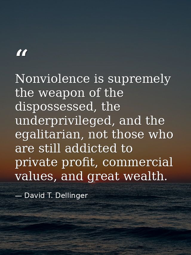 Nonviolence is supremely the weapon of the dispossessed, the underprivileged, and the egalitarian, not those who are sti — David T. Dellinger