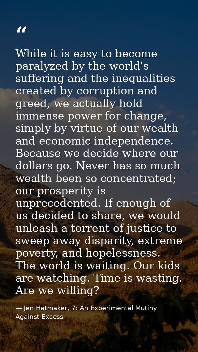 While it is easy to become paralyzed by the world's suffering and the inequalities created by corruption and greed, we a — Jen Hatmaker, 7: An Experimental Mutiny Against Excess