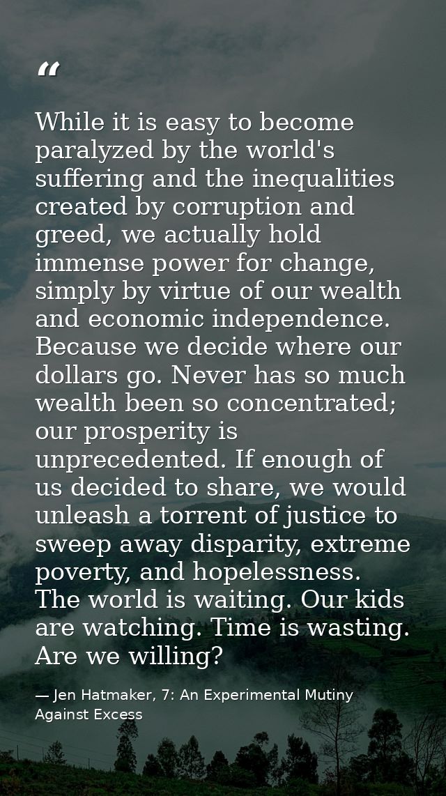 While it is easy to become paralyzed by the world's suffering and the inequalities created by corruption and greed, we a — Jen Hatmaker, 7: An Experimental Mutiny Against Excess