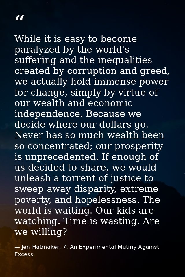 While it is easy to become paralyzed by the world's suffering and the inequalities created by corruption and greed, we a — Jen Hatmaker, 7: An Experimental Mutiny Against Excess