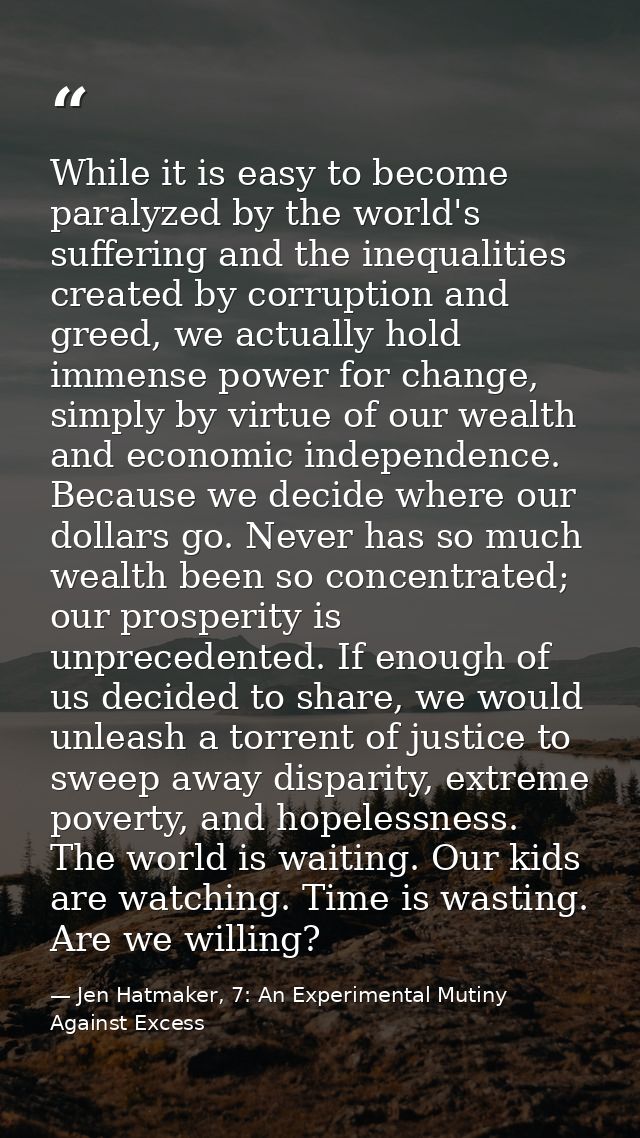 While it is easy to become paralyzed by the world's suffering and the inequalities created by corruption and greed, we a — Jen Hatmaker, 7: An Experimental Mutiny Against Excess