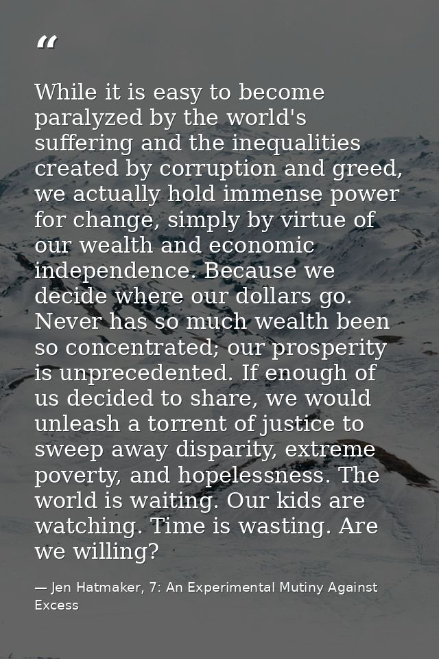 While it is easy to become paralyzed by the world's suffering and the inequalities created by corruption and greed, we a — Jen Hatmaker, 7: An Experimental Mutiny Against Excess