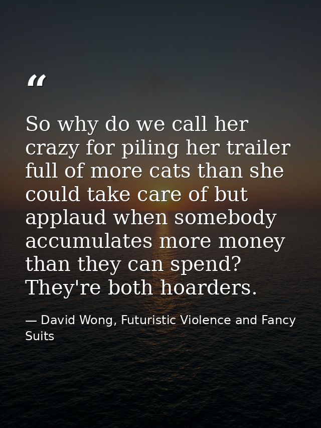 So why do we call her crazy for piling her trailer full of more cats than she could take care of but applaud when somebo — David Wong, Futuristic Violence and Fancy Suits