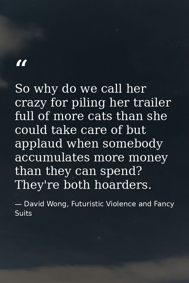 So why do we call her crazy for piling her trailer full of more cats than she could take care of but applaud when somebo — David Wong, Futuristic Violence and Fancy Suits