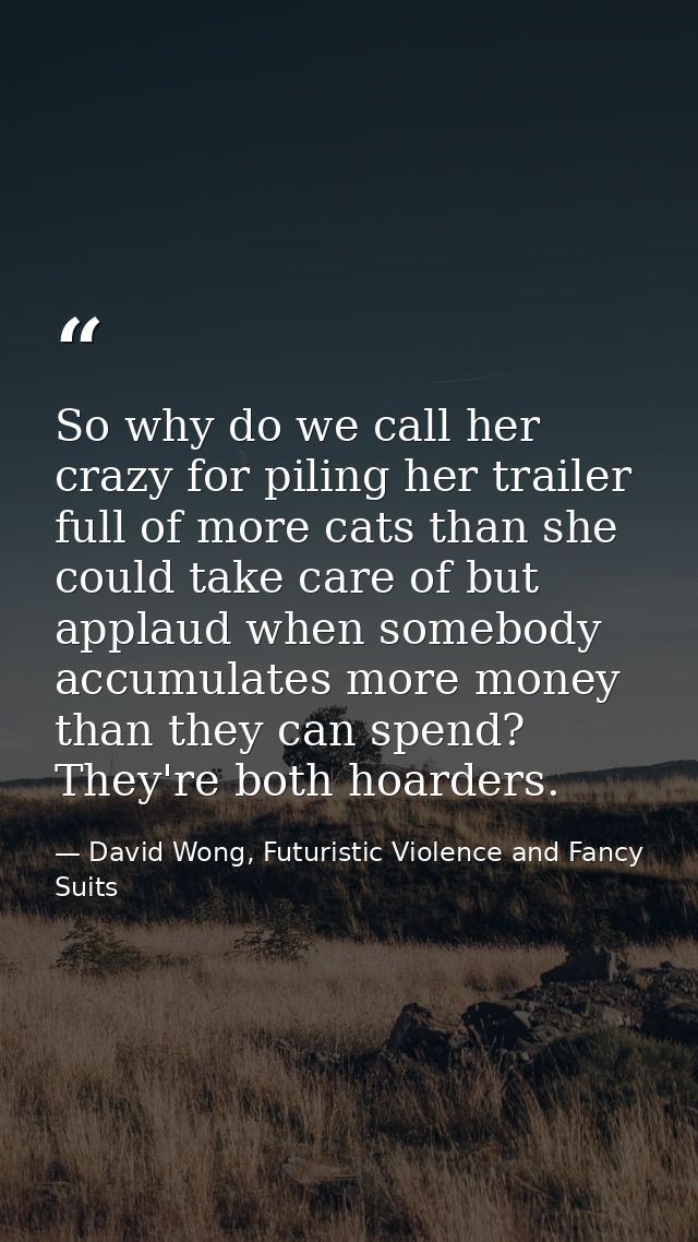 So why do we call her crazy for piling her trailer full of more cats than she could take care of but applaud when somebo — David Wong, Futuristic Violence and Fancy Suits