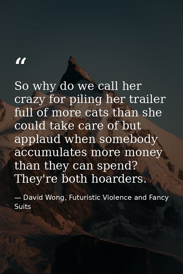 So why do we call her crazy for piling her trailer full of more cats than she could take care of but applaud when somebo — David Wong, Futuristic Violence and Fancy Suits