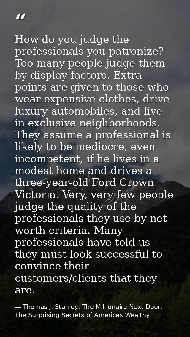 How do you judge the professionals you patronize? Too many people judge them by display factors. Extra points are given  — Thomas J. Stanley, The Millionaire Next Door: The Surprising Secrets of Americas Wealthy