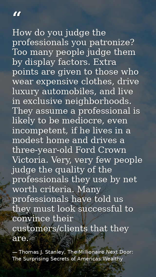 How do you judge the professionals you patronize? Too many people judge them by display factors. Extra points are given  — Thomas J. Stanley, The Millionaire Next Door: The Surprising Secrets of Americas Wealthy
