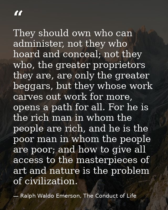 They should own who can administer, not they who hoard and conceal; not they who, the greater proprietors they are, are  — Ralph Waldo Emerson, The Conduct of Life