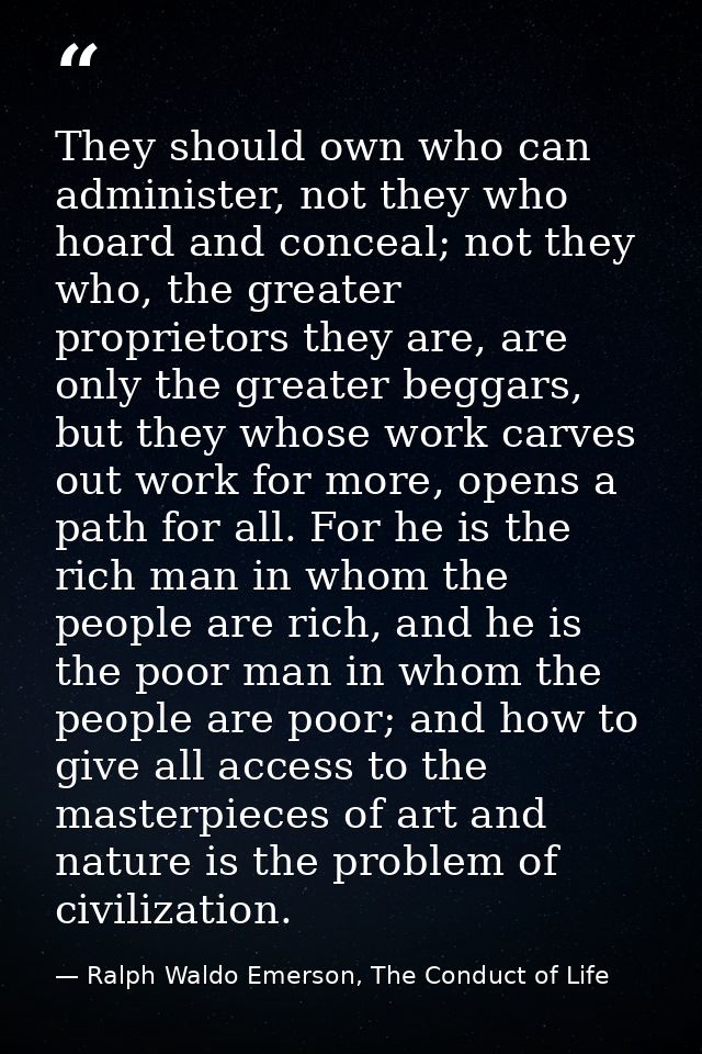 They should own who can administer, not they who hoard and conceal; not they who, the greater proprietors they are, are  — Ralph Waldo Emerson, The Conduct of Life