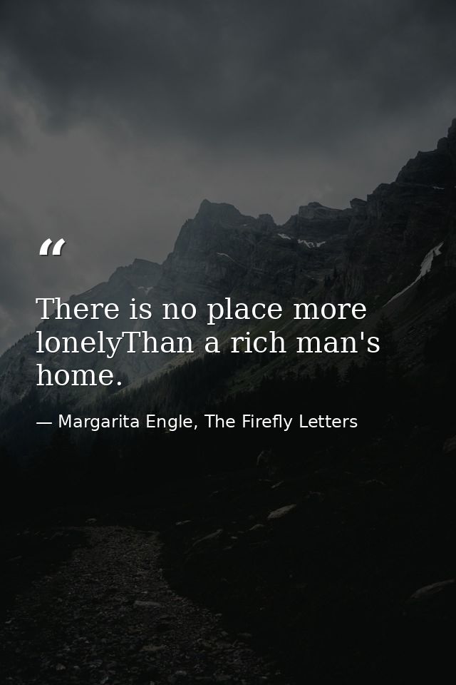 There is no place more lonelyThan a rich man's home. — Margarita Engle, The Firefly Letters