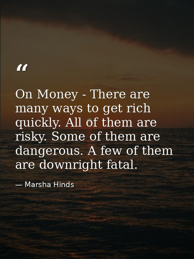 On Money - There are many ways to get rich quickly. All of them are risky. Some of them are dangerous. A few of them are — Marsha Hinds