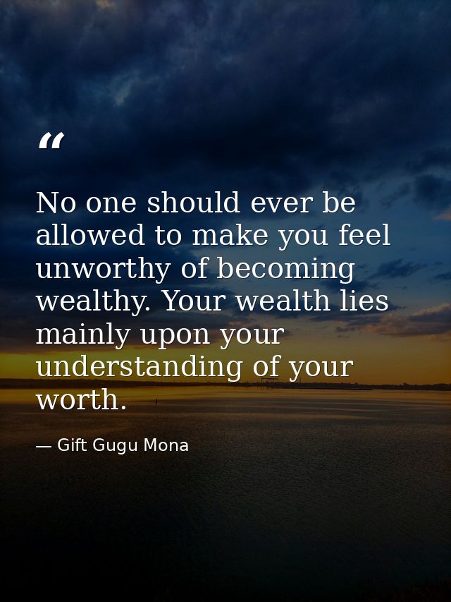 No one should ever be allowed to make you feel unworthy of becoming wealthy. Your wealth lies mainly upon your understan — Gift Gugu Mona