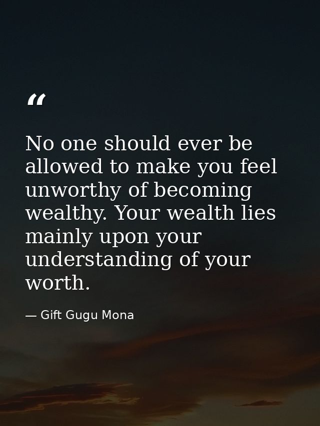 No one should ever be allowed to make you feel unworthy of becoming wealthy. Your wealth lies mainly upon your understan — Gift Gugu Mona