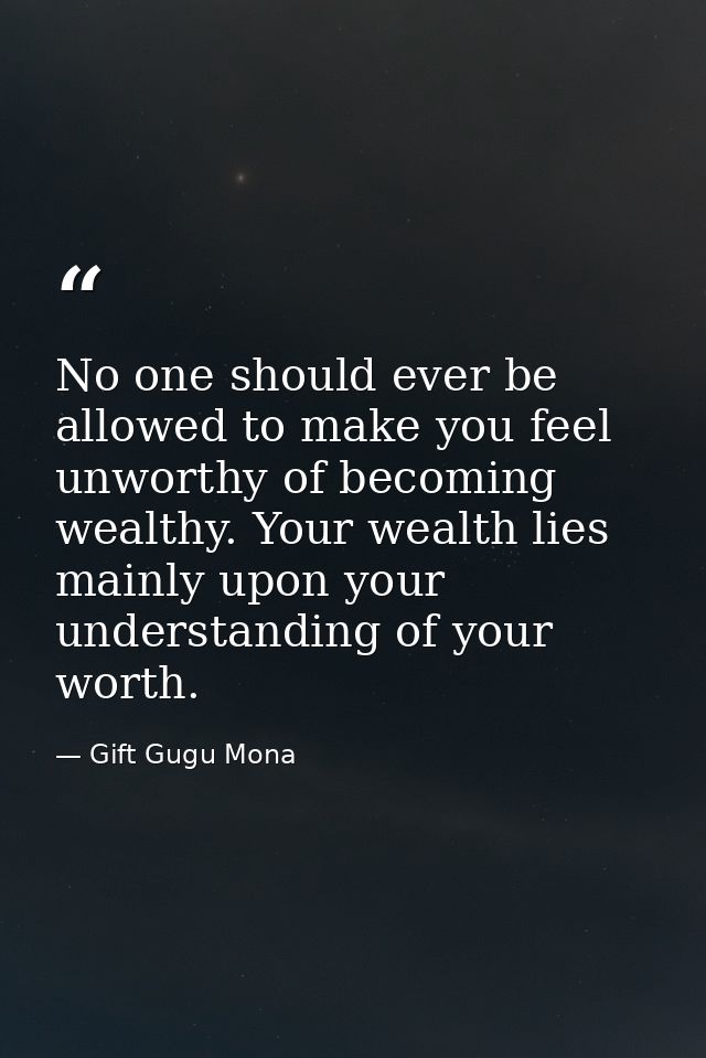 No one should ever be allowed to make you feel unworthy of becoming wealthy. Your wealth lies mainly upon your understan — Gift Gugu Mona