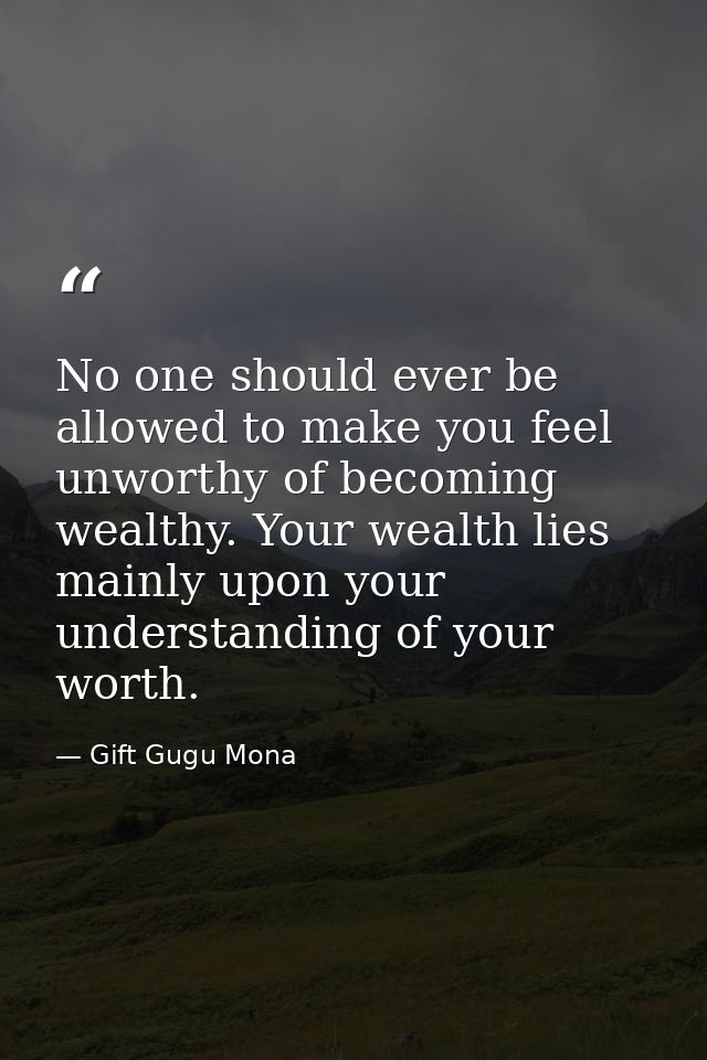 No one should ever be allowed to make you feel unworthy of becoming wealthy. Your wealth lies mainly upon your understan — Gift Gugu Mona