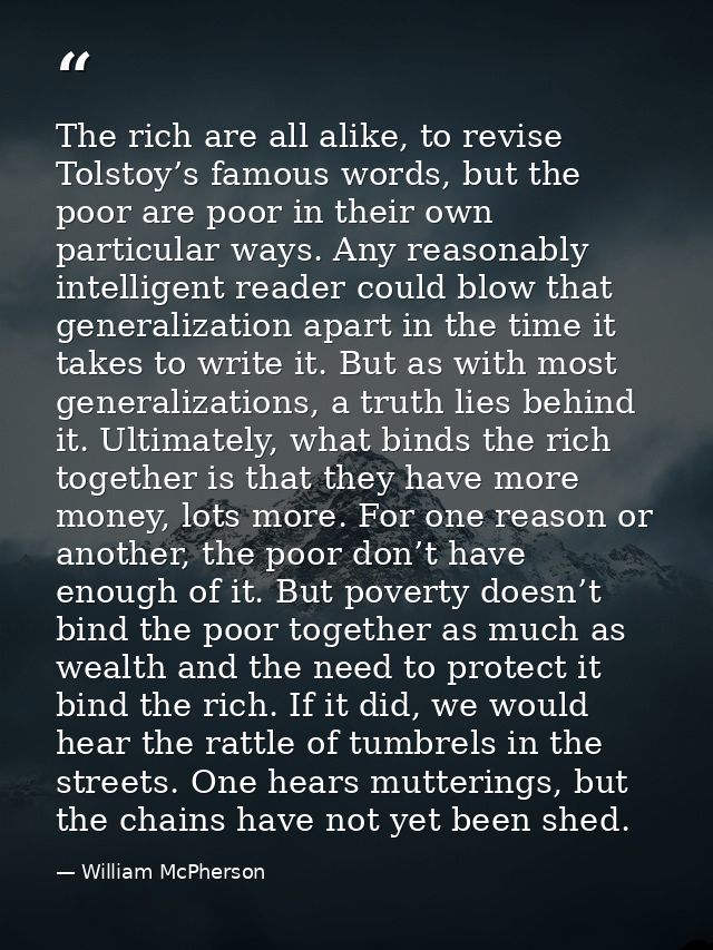 The rich are all alike, to revise Tolstoy’s famous words, but the poor are poor in their own particular ways. Any reason — William McPherson