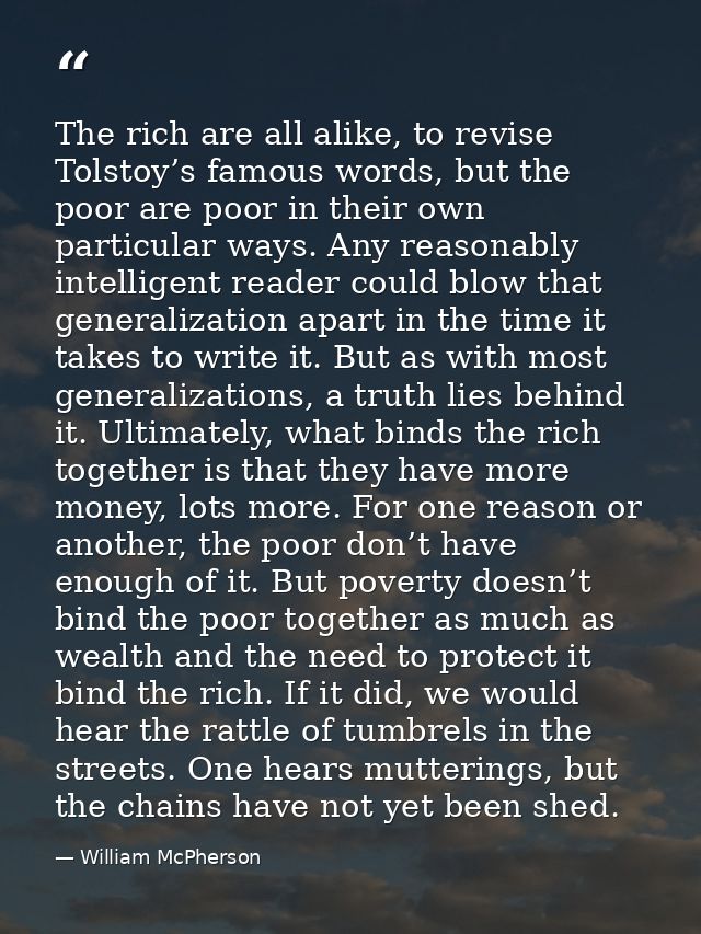 The rich are all alike, to revise Tolstoy’s famous words, but the poor are poor in their own particular ways. Any reason — William McPherson
