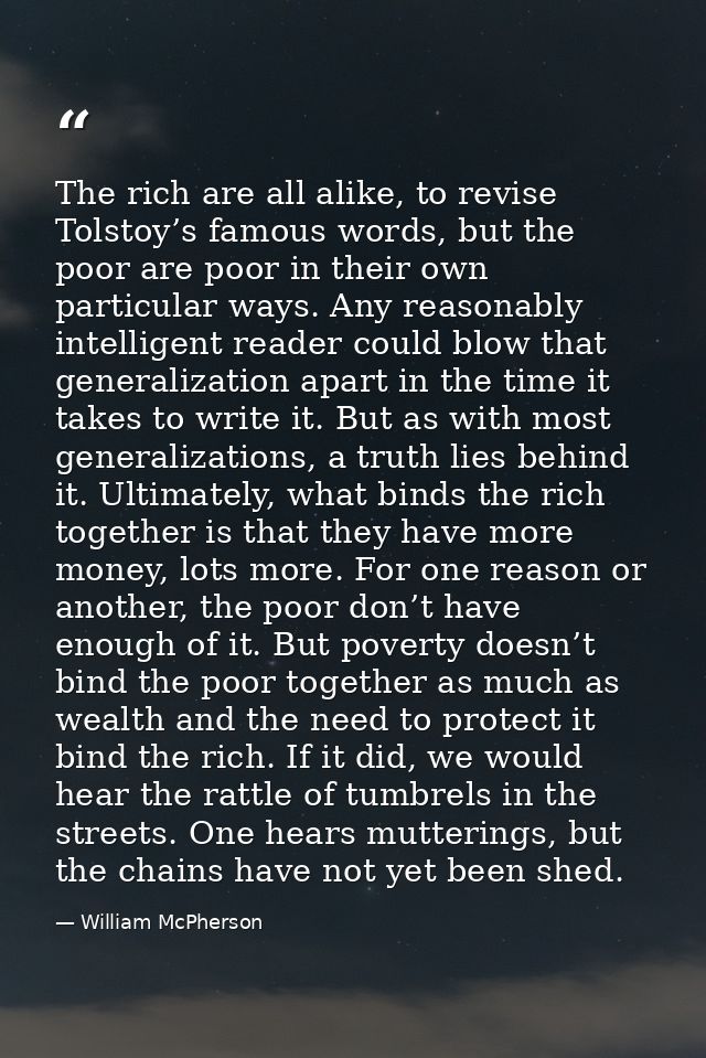 The rich are all alike, to revise Tolstoy’s famous words, but the poor are poor in their own particular ways. Any reason — William McPherson