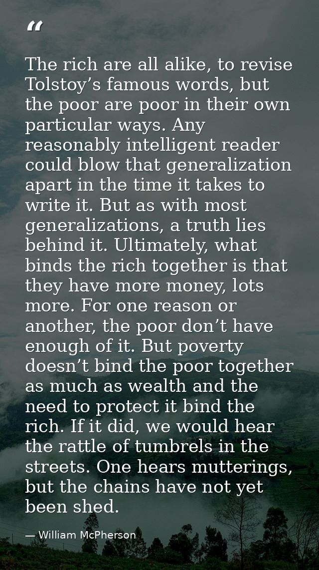 The rich are all alike, to revise Tolstoy’s famous words, but the poor are poor in their own particular ways. Any reason — William McPherson