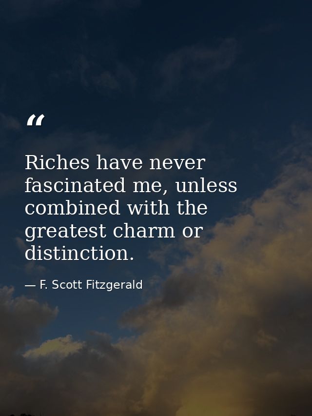Riches have never fascinated me, unless combined with the greatest charm or distinction. — F. Scott Fitzgerald