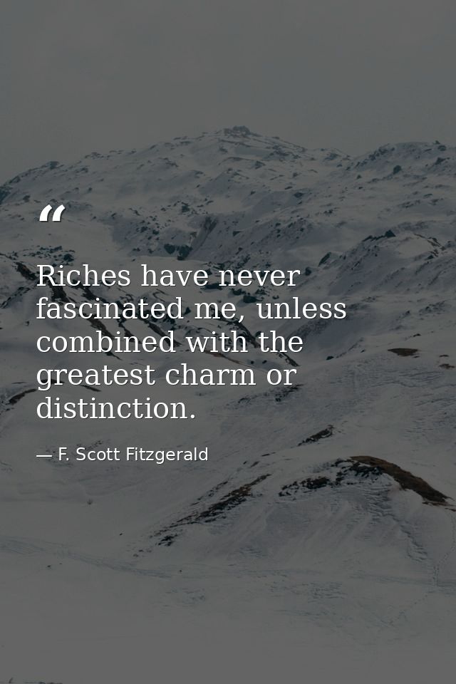 Riches have never fascinated me, unless combined with the greatest charm or distinction. — F. Scott Fitzgerald