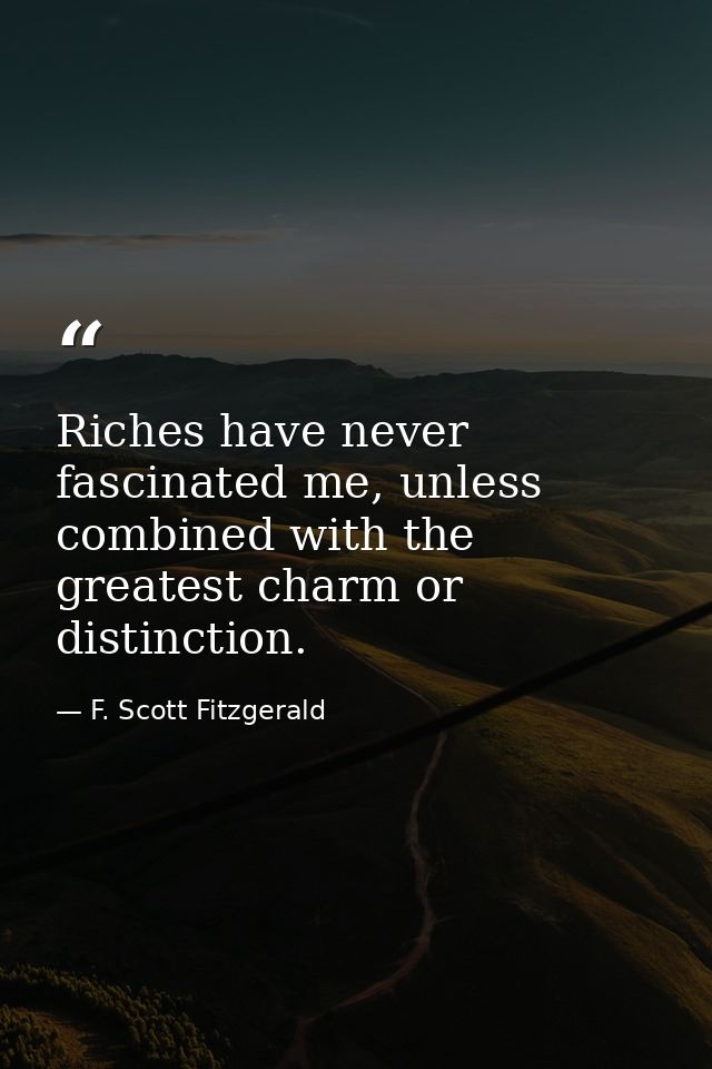 Riches have never fascinated me, unless combined with the greatest charm or distinction. — F. Scott Fitzgerald