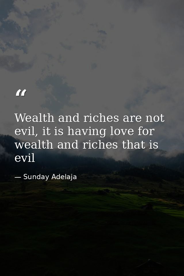 Wealth and riches are not evil, it is having love for wealth and riches that is evil — Sunday Adelaja