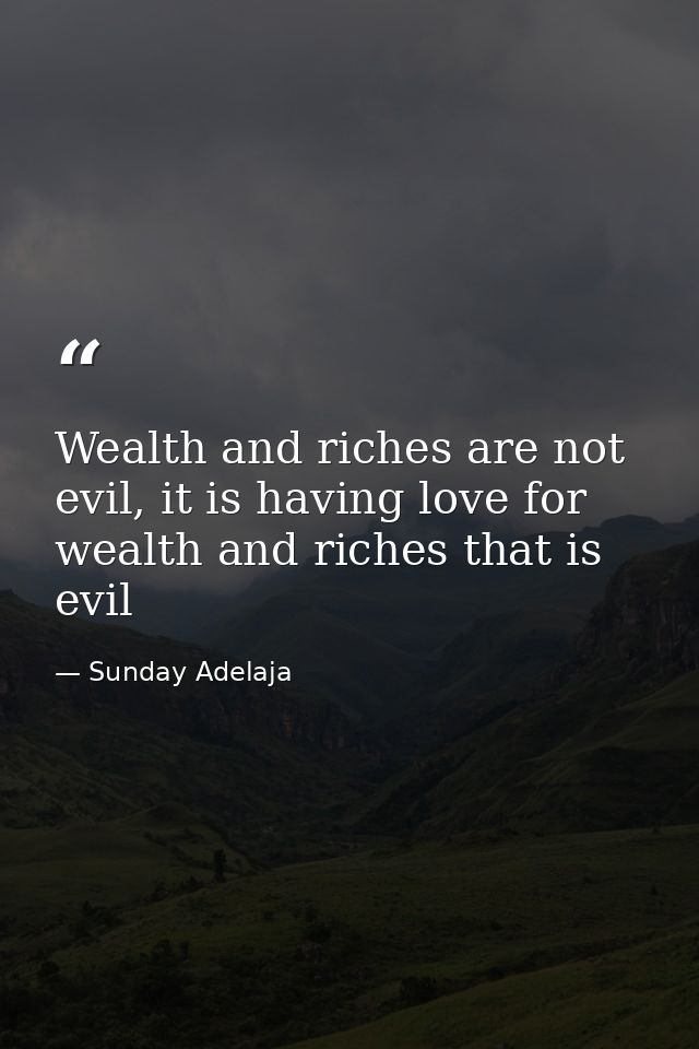 Wealth and riches are not evil, it is having love for wealth and riches that is evil — Sunday Adelaja