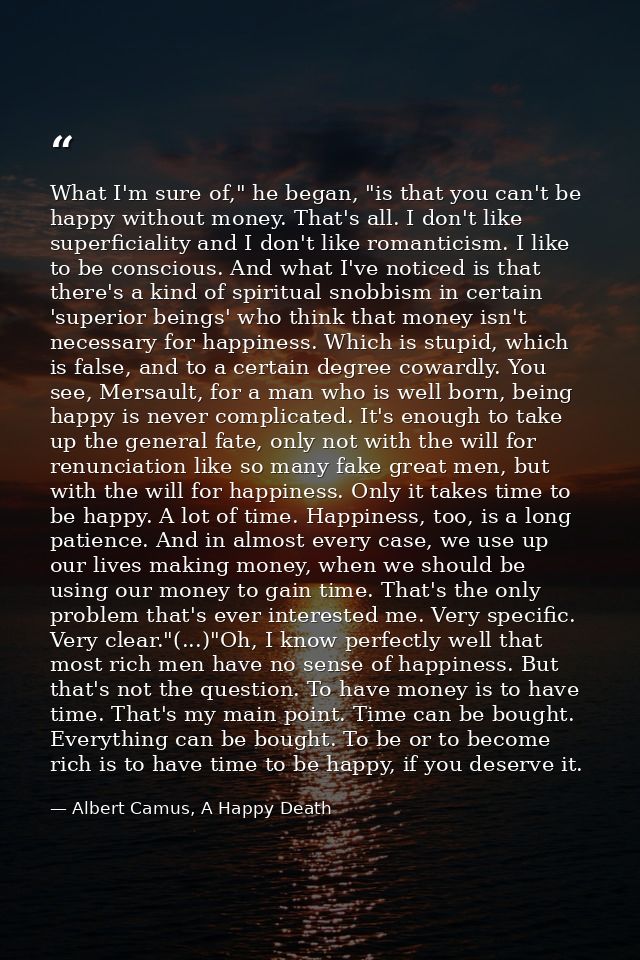 What I'm sure of," he began, "is that you can't be happy without money. That's all. I don't like superficiality and I do — Albert Camus, A Happy Death