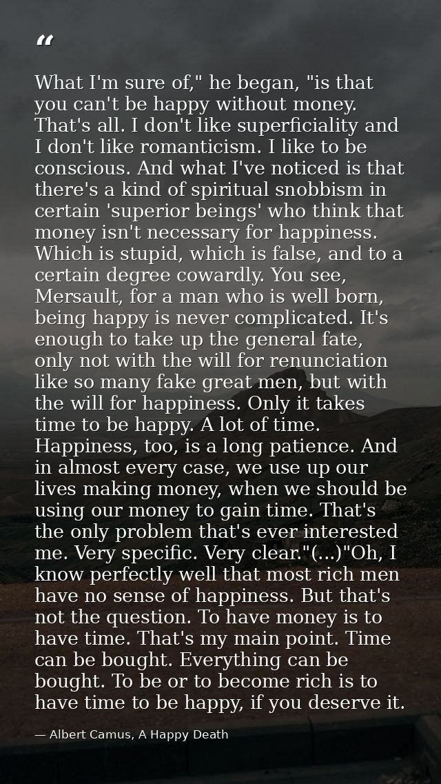 What I'm sure of," he began, "is that you can't be happy without money. That's all. I don't like superficiality and I do — Albert Camus, A Happy Death