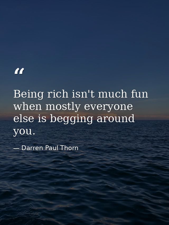 Being rich isn't much fun when mostly everyone else is begging around you. — Darren Paul Thorn