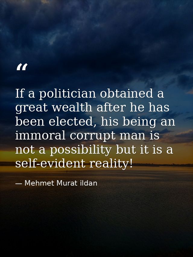 If a politician obtained a great wealth after he has been elected, his being an immoral corrupt man is not a possibility — Mehmet Murat ildan