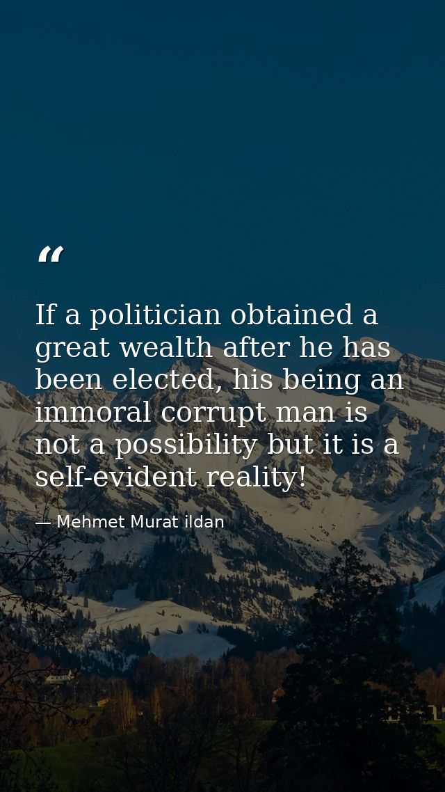 If a politician obtained a great wealth after he has been elected, his being an immoral corrupt man is not a possibility — Mehmet Murat ildan