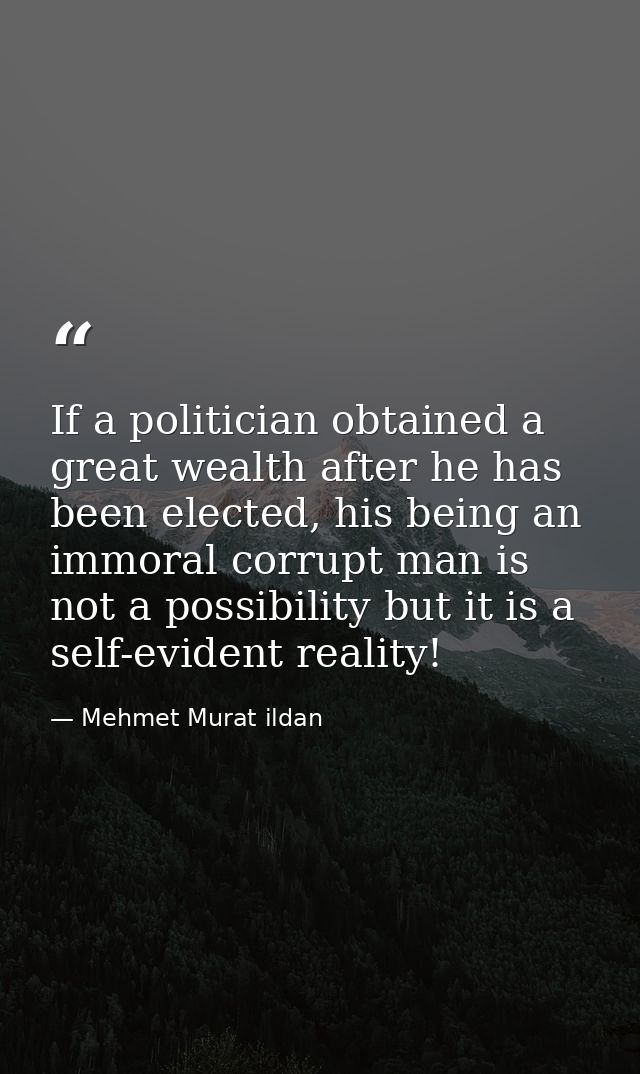 If a politician obtained a great wealth after he has been elected, his being an immoral corrupt man is not a possibility — Mehmet Murat ildan