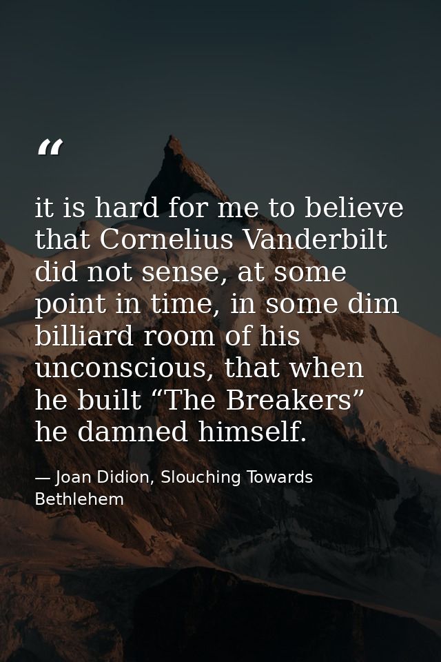 it is hard for me to believe that Cornelius Vanderbilt did not sense, at some point in time, in some dim billiard room o — Joan Didion, Slouching Towards Bethlehem