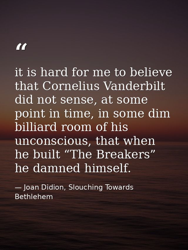 it is hard for me to believe that Cornelius Vanderbilt did not sense, at some point in time, in some dim billiard room o — Joan Didion, Slouching Towards Bethlehem