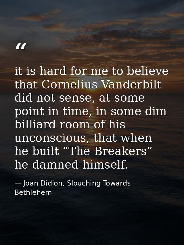 it is hard for me to believe that Cornelius Vanderbilt did not sense, at some point in time, in some dim billiard room o — Joan Didion, Slouching Towards Bethlehem