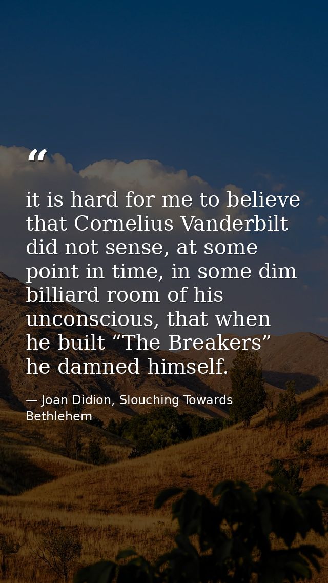 it is hard for me to believe that Cornelius Vanderbilt did not sense, at some point in time, in some dim billiard room o — Joan Didion, Slouching Towards Bethlehem