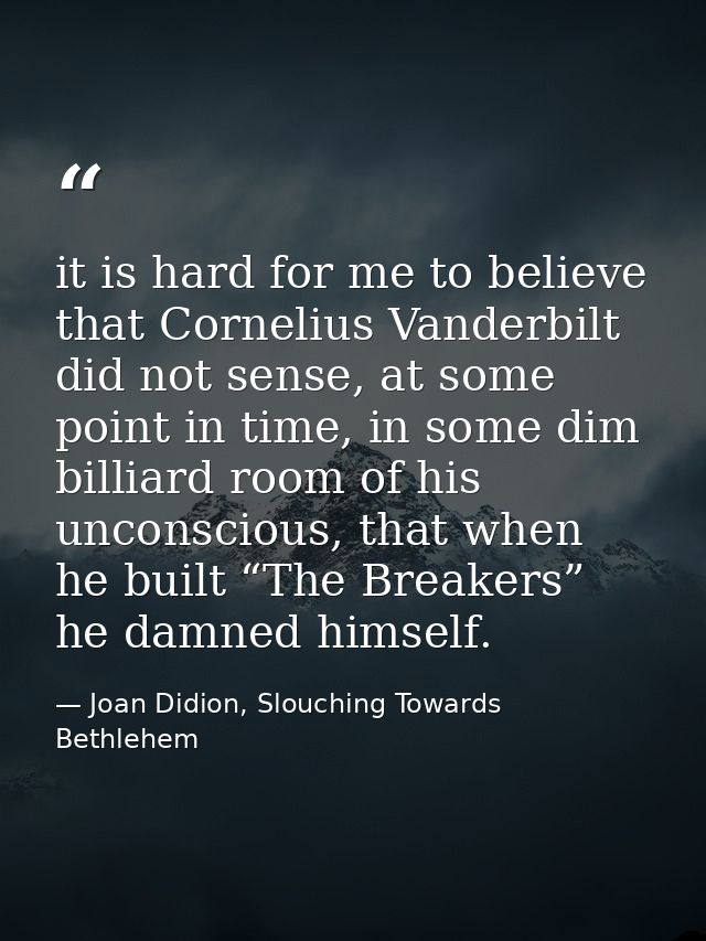 it is hard for me to believe that Cornelius Vanderbilt did not sense, at some point in time, in some dim billiard room o — Joan Didion, Slouching Towards Bethlehem