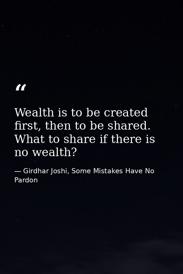 Wealth is to be created first, then to be shared. What to share if there is no wealth? — Girdhar Joshi, Some Mistakes Have No Pardon